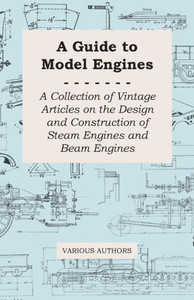 A Guide to Model Engines - A Collection of Vintage Articles on the Design and Construction of Steam Engines and Beam Engines