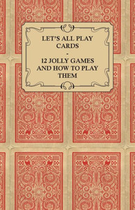 Let's All Play Cards - 12 Jolly Games and How to Play Them