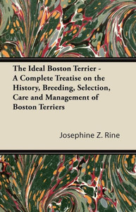 The Ideal Boston Terrier - A Complete Treatise on the History, Breeding, Selection, Care and Management of Boston Terriers