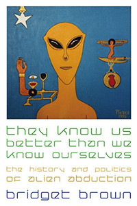 They Know Us Better Than We Know Ourselves: The History And Politics Of Alien Abduction