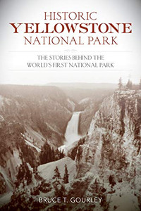 Historic Yellowstone National Park: The Stories Behind The World'S First National Park