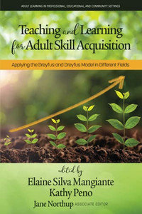 Teaching And Learning For Adult Skill Acquisition: Applying The Dreyfus And Dreyfus Model In Different Fields (Adult Learning In Professional, Organizational, And Community Settings) - Paperback Teaching And Learning For Adult Skill Acquisition: Applying The Dreyfus And Dreyfus Model In Different Fields (Adult Learning In Professional, Organizational, And Community Settings) - Paperback