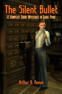 The Silent Bullet: Twelve Craig Kennedy Short Mystery Stories in Large Print Large Print