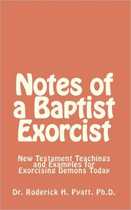 Notes of a Baptist Exorcist: New Testament Teachings and Examples for Exorcising Demons Today