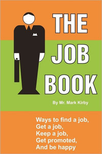 The Job Book: Ways to: Find a job, interview, get hired, keep a job, be promoted, and be happy.