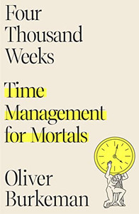 Four Thousand Weeks: Time Management For Mortals Four Thousand Weeks: Time Management For Mortals