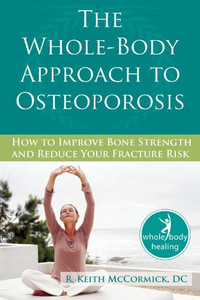 The Whole-Body Approach To Osteoporosis: How To Improve Bone Strength & Reduce Your Fracture Risk (The New Harbinger Whole-Body Healing Series) The Whole-Body Approach To Osteoporosis: How To Improve Bone Strength & Reduce Your Fracture Risk (The New Harbinger Whole-Body Healing Series)