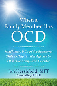 When A Family Member Has Ocd: Mindfulness And Cognitive Behavioral Skills To Help Families Affected By Obsessive-Compulsive Disorder When A Family Member Has Ocd: Mindfulness And Cognitive Behavioral Skills To Help Families Affected By Obsessive-Compulsive Disorder