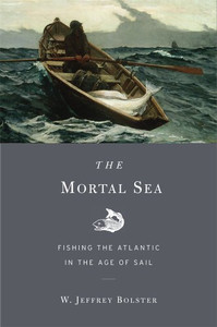The Mortal Sea: Fishing The Atlantic In The Age Of Sail The Mortal Sea: Fishing The Atlantic In The Age Of Sail