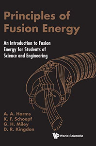 Principles Of Fusion Energy : An Introduction To Fusion Energy For Students Of Science And Engineering Principles Of Fusion Energy : An Introduction To Fusion Energy For Students Of Science And Engineering