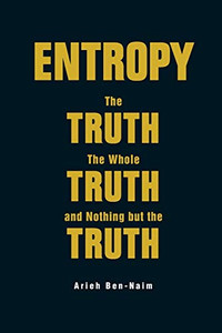 Entropy: The Truth, The Whole Truth, And Nothing But The Truth Entropy: The Truth, The Whole Truth, And Nothing But The Truth