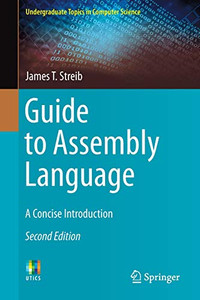 Guide to Assembly Language: A Concise Introduction (Undergraduate Topics in Computer Science) Guide to Assembly Language: A Concise Introduction (Undergraduate Topics in Computer Science)