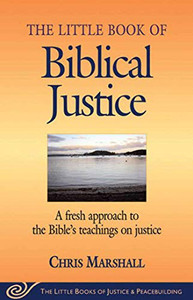 The Little Book Of Biblical Justice: A Fresh Approach To The Bible'S Teaching On Justice (The Little Books Of Justice And Peacebuilding Series)