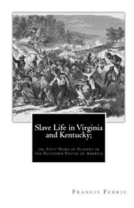 Slave Life in Virginia and Kentucky;: or, Fifty Years of Slavery in the Southern States of America