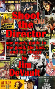 Shoot the Director: one man's guide to the good, the bad, and the cheesy