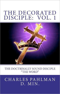 The Decorated Disciple - Volume 1: The Doctrinally Sound Disciple: ""The Word and the Disciple""