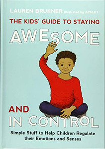 The Kids' Guide To Staying Awesome And In Control: Simple Stuff To Help Children Regulate Their Emotions And Senses The Kids' Guide To Staying Awesome And In Control: Simple Stuff To Help Children Regulate Their Emotions And Senses