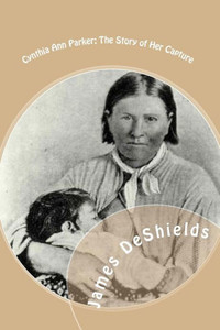 Cynthia Ann Parker: The Story of Her Capture: at the massacre of the inmates of Parker's Fort; of her quarter of a century spent among the
