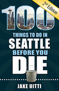 100 Things To Do In Seattle Before You Die, 2Nd Edition (100 Things To Do Before You Die)