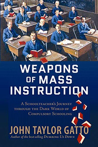 Weapons Of Mass Instruction: A Schoolteacher'S Journey Through The Dark World Of Compulsory Schooling