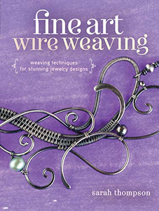 Fine Art Wire Weaving: Weaving Techniques For Stunning Jewelry Designs