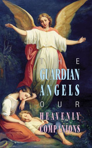 The Guardian Angels: Our Heavenly Companions The Guardian Angels: Our Heavenly Companions