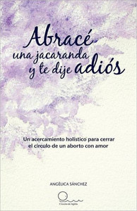Abrac Una Jacaranda y Te Dije Adi S: Un Acercamiento H Listico Para Cerrar El C Rculo de Un Aborto Con Amor.
