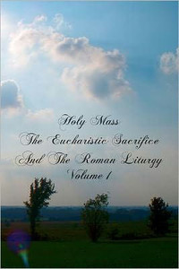 Holy Mass The Eucharistic Sacrifice And The Roman Liturgy
