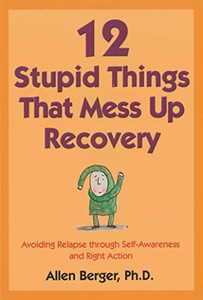 12 Stupid Things That Mess Up Recovery: Avoiding Relapse Through Self-Awareness And Right Action (Berger 12)
