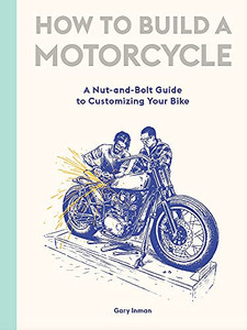 How To Build A Motorcycle: A Nut-And-Bolt Guide To Customizing Your Bike How To Build A Motorcycle: A Nut-And-Bolt Guide To Customizing Your Bike