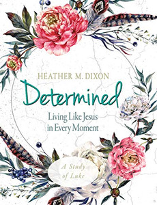 Determined - Women'S Bible Study Participant Workbook: Living Like Jesus In Every Moment Determined - Women'S Bible Study Participant Workbook: Living Like Jesus In Every Moment