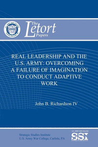 Real Leadership and the U.S. Army: Overcoming a Failure of Imagination to Conduct Adaptive Work