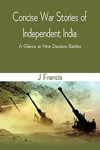 Concise War Stories Of Independent India: A Glance At Nine Decisive Battles - Paperback Concise War Stories Of Independent India: A Glance At Nine Decisive Battles - Paperback