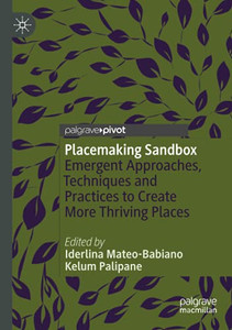 Placemaking Sandbox: Emergent Approaches, Techniques And Practices To Create More Thriving Places Placemaking Sandbox: Emergent Approaches, Techniques And Practices To Create More Thriving Places