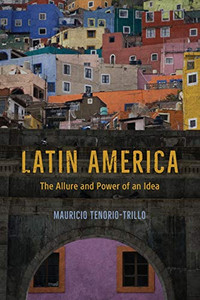 Latin America: The Allure and Power of an Idea Latin America: The Allure and Power of an Idea