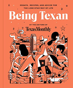Being Texan: Essays, Recipes, And Advice For The Lone Star Way Of Life