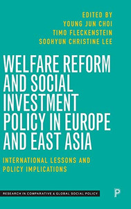 Welfare Reform And Social Investment Policy In Europe And East Asia: International Lessons And Policy Implications (Research In Comparative And Global Social Policy)