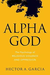 Alpha God: The Psychology Of Religious Violence And Oppression Alpha God: The Psychology Of Religious Violence And Oppression