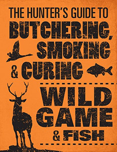 The Hunter'S Guide To Butchering, Smoking, And Curing Wild Game And Fish The Hunter'S Guide To Butchering, Smoking, And Curing Wild Game And Fish