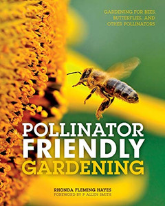 Pollinator Friendly Gardening: Gardening For Bees, Butterflies, And Other Pollinators Pollinator Friendly Gardening: Gardening For Bees, Butterflies, And Other Pollinators