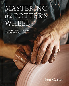 Mastering The Potter'S Wheel: Techniques, Tips, And Tricks For Potters (Mastering Ceramics) Mastering The Potter'S Wheel: Techniques, Tips, And Tricks For Potters (Mastering Ceramics)