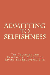 Admitting to Selfishness: The Crucified and Resurrected Method of Living the Recovered Life