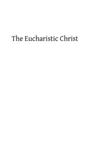 The Eucharistic Christ: Reflections and Considerations on the Blessed Sacrament