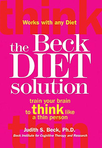 The Beck Diet Solution: Train Your Brain To Think Like A Thin Person