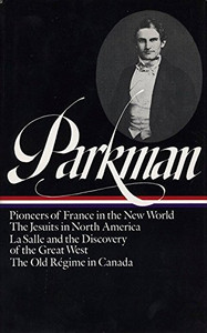 Francis Parkman : France And England In North America : Vol. 1: Pioneers Of France In The New World, The Jesuits In North America In The Seventeenth Century, La Salle And The Discovery Of The Great West, The Old Regime In Canada (Library Of America)
