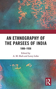 An Ethnography Of The Parsees Of India: 1886Â1936 An Ethnography Of The Parsees Of India: 1886Â1936