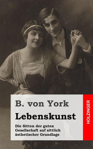 Lebenskunst: Die Sitten der guten Gesellschaft auf sittlich Ã¤sthetischer Grundlage