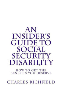 An Insider's Guide to Social Security Disability: How To Get The Benefits You Deserve