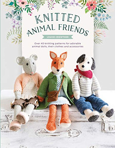 Knitted Animal Friends: Over 40 Knitting Patterns For Adorable Animal Dolls, Their Clothes And Accessories Knitted Animal Friends: Over 40 Knitting Patterns For Adorable Animal Dolls, Their Clothes And Accessories