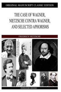 The Case of Wagner, Nietzsche Contra Wagner, and Selected Aphorisms